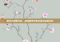 探寻大同聊天室，虚拟世界中的交流与情感交织