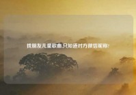 找朋友儿童歌曲,只知道对方微信昵称?