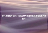 非人类婚姻介绍所by祝辞酒,女方不能生育我还有结婚的必要吗?