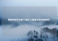 兼职网站平台那个最好,123威客任务网靠谱吗?