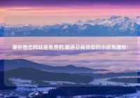 哪些婚恋网站是免费的,霸道总裁类型的小说有哪些?