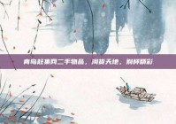 青岛赶集网二手物品，淘货天地，别样精彩