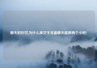聊天的妇女,为什么跟女生见面聊天能聊两个小时?