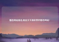 婚恋网站排名,而且又不用收费的婚恋网站?