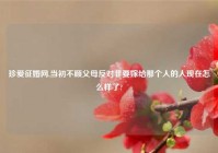 珍爱征婚网,当初不顾父母反对非要嫁给那个人的人现在怎么样了?