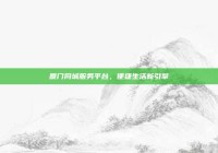 厦门同城服务平台，便捷生活新引擎