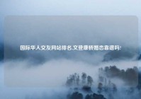 国际华人交友网站排名,文登康桥婚恋靠谱吗?
