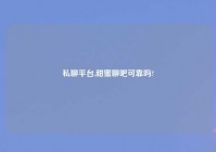 私聊平台,甜蜜聊吧可靠吗?