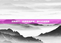 沈阳婚介，搭建爱情桥梁，助力幸福婚姻