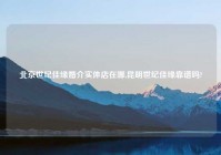 北京世纪佳缘婚介实体店在哪,昆明世纪佳缘靠谱吗?