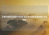 不用付费的交友软件有哪些,有没有发消息免费的聊天交友软件?