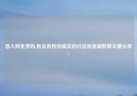 恋人网免费吗,有没有特别搞笑的对话或者幽默聊天梗分享?