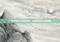 广州中老年交友微信号，开启别样社交新篇章