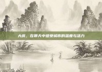 大庆，在聊天中感受城市的温度与活力