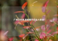 广州女找男,真相揭开后让人惊讶?