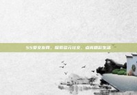 55爱交友网，探索多元社交，点亮精彩生活