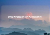 徐州招聘网最新招聘,徐州人力资源招聘网?