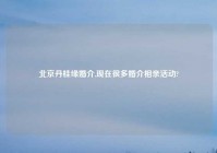 北京丹桂缘婚介,现在很多婚介相亲活动?