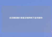 北京哪家婚介靠谱,珍爱网线下店可靠吗?