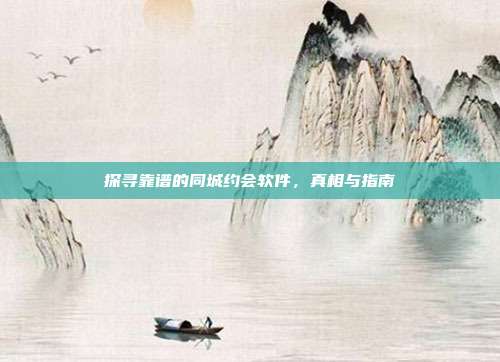 探寻靠谱的同城约会软件，真相与指南