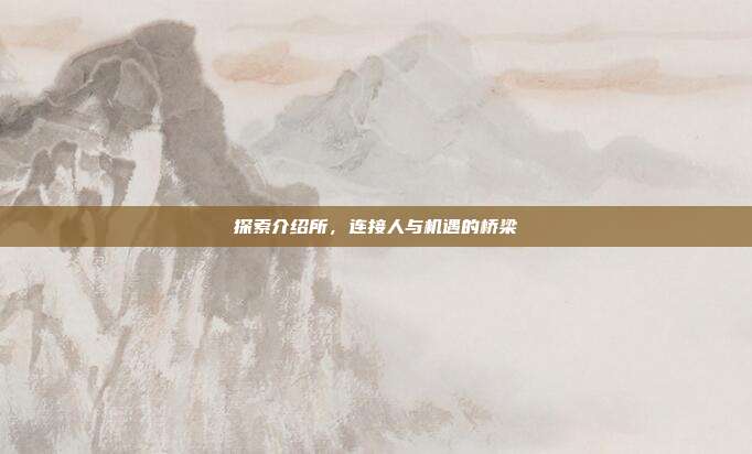 探索介绍所，连接人与机遇的桥梁