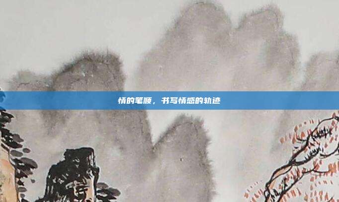 情的笔顺，书写情感的轨迹