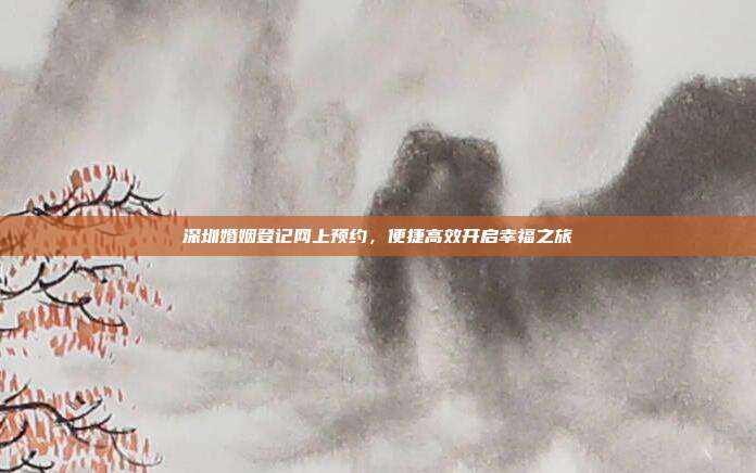 深圳婚姻登记网上预约，便捷高效开启幸福之旅