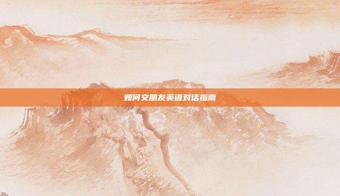 如何交朋友英语对话指南