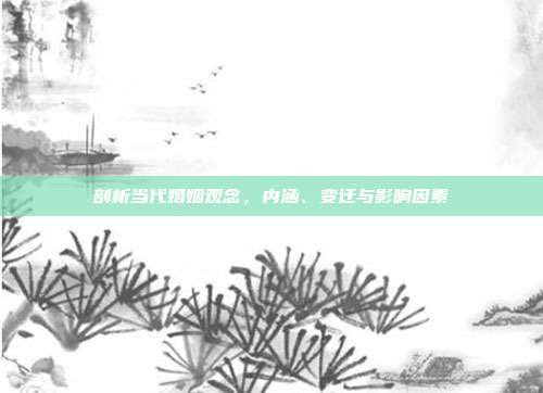剖析当代婚姻观念，内涵、变迁与影响因素