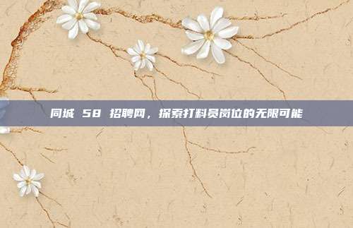 同城 58 招聘网，探索打料员岗位的无限可能