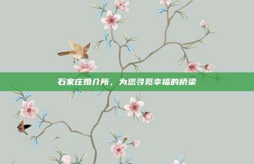 石家庄婚介所，为您寻觅幸福的桥梁