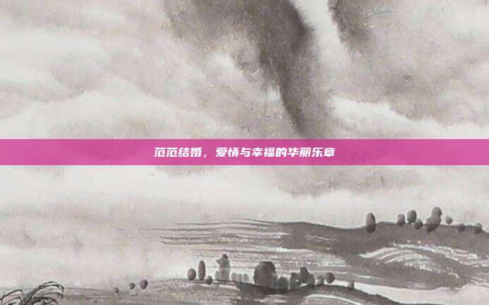 范范结婚，爱情与幸福的华丽乐章