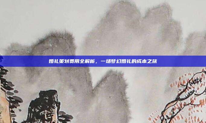 婚礼策划费用全解析，一场梦幻婚礼的成本之旅