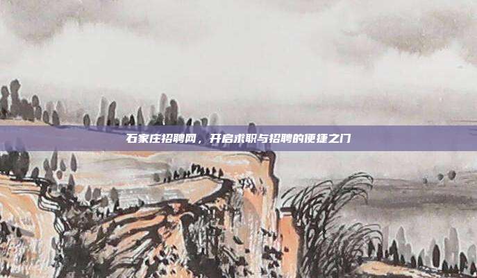 石家庄招聘网，开启求职与招聘的便捷之门