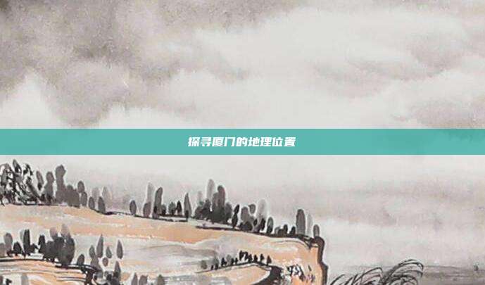 探寻厦门的地理位置