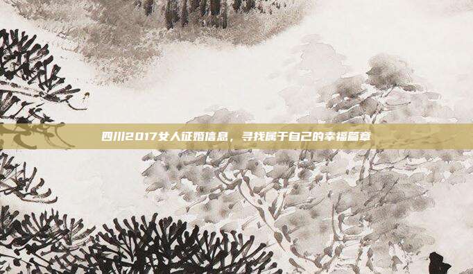 四川2017女人征婚信息,寻找属于自己的幸福篇章