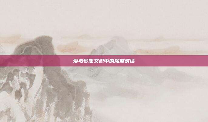 爱与梦想交织中的深度对话