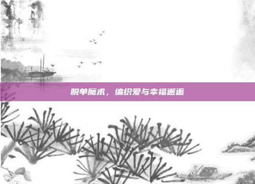 脱单魔术，编织爱与幸福邂逅