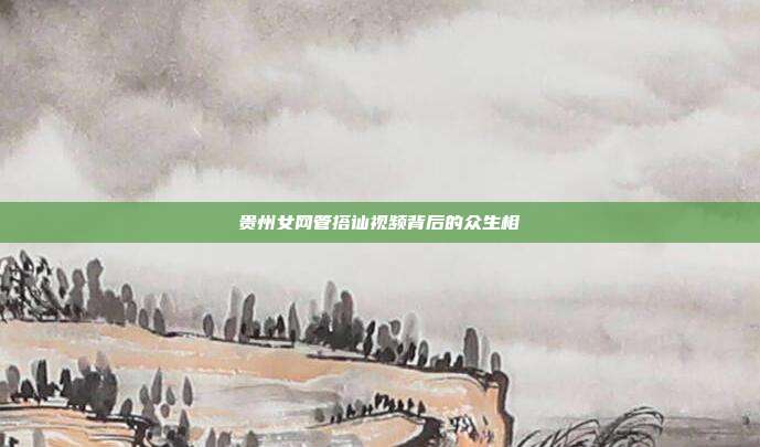 贵州女网管搭讪视频背后的众生相
