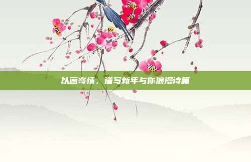 以画寄情，谱写新年与你浪漫诗篇