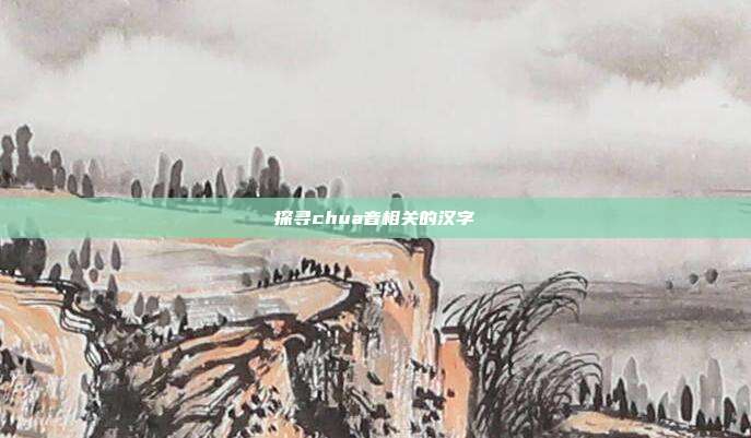 探寻chua音相关的汉字