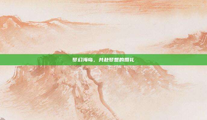 梦幻海岛，共赴梦想的婚礼