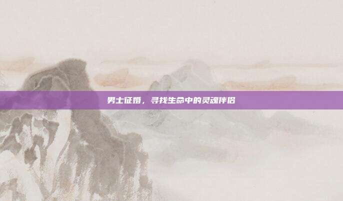 男士征婚，寻找生命中的灵魂伴侣