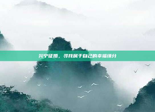 兴宁征婚，寻找属于自己的幸福缘分