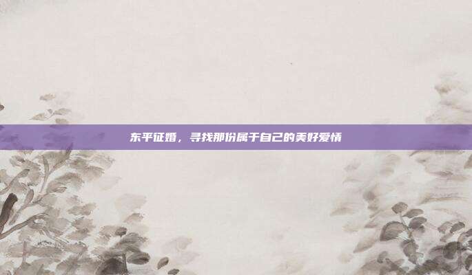 东平征婚，寻找那份属于自己的美好爱情