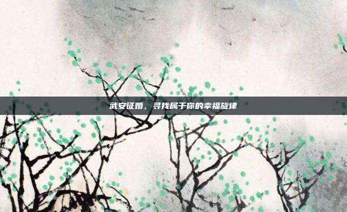武安征婚，寻找属于你的幸福旋律