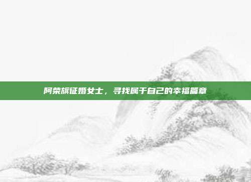 阿荣旗征婚女士，寻找属于自己的幸福篇章