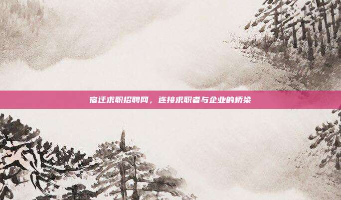宿迁求职招聘网，连接求职者与企业的桥梁