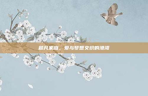 超凡家庭，爱与梦想交织的港湾