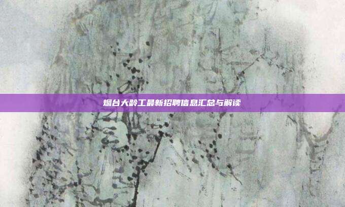 烟台大龄工最新招聘信息汇总与解读